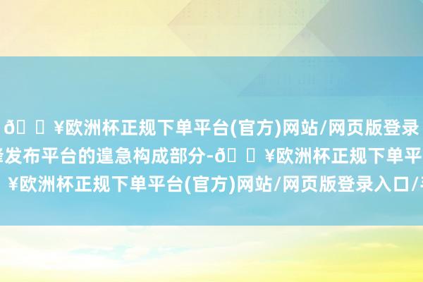 🔥欧洲杯正规下单平台(官方)网站/网页版登录入口/手机版是广州前锋发布平台的遑急构成部分-🔥欧洲杯正规下单平台(官方)网站/网页版登录入口/手机版