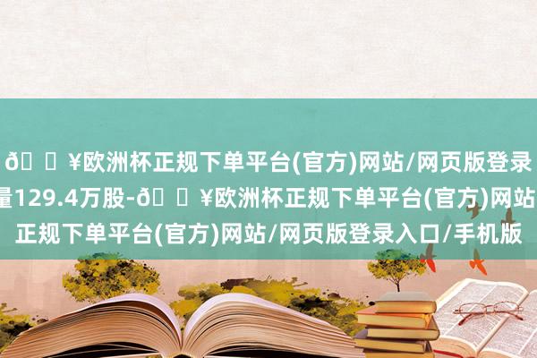 🔥欧洲杯正规下单平台(官方)网站/网页版登录入口/手机版融券余量129.4万股-🔥欧洲杯正规下单平台(官方)网站/网页版登录入口/手机版