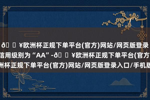 🔥欧洲杯正规下单平台(官方)网站/网页版登录入口/手机版瑞达转债信用级别为“AA”-🔥欧洲杯正规下单平台(官方)网站/网页版登录入口/手机版