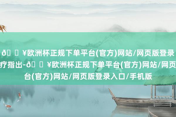 🔥欧洲杯正规下单平台(官方)网站/网页版登录入口/手机版迈瑞医疗指出-🔥欧洲杯正规下单平台(官方)网站/网页版登录入口/手机版