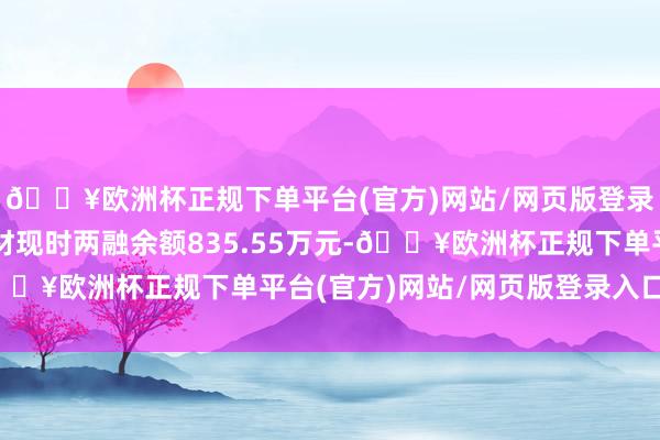 🔥欧洲杯正规下单平台(官方)网站/网页版登录入口/手机版宁新新材现时两融余额835.55万元-🔥欧洲杯正规下单平台(官方)网站/网页版登录入口/手机版