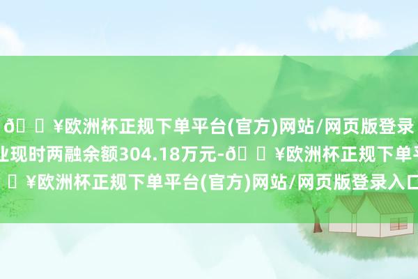 🔥欧洲杯正规下单平台(官方)网站/网页版登录入口/手机版峆一药业现时两融余额304.18万元-🔥欧洲杯正规下单平台(官方)网站/网页版登录入口/手机版