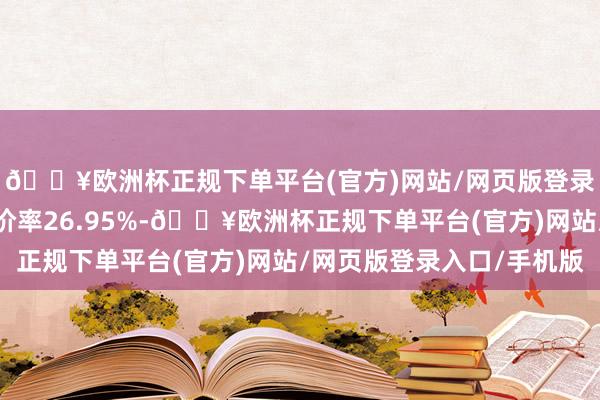 🔥欧洲杯正规下单平台(官方)网站/网页版登录入口/手机版转股溢价率26.95%-🔥欧洲杯正规下单平台(官方)网站/网页版登录入口/手机版