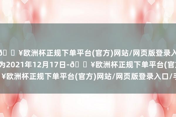 🔥欧洲杯正规下单平台(官方)网站/网页版登录入口/手机版转股运行日为2021年12月17日-🔥欧洲杯正规下单平台(官方)网站/网页版登录入口/手机版