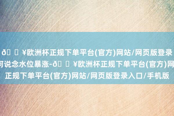 🔥欧洲杯正规下单平台(官方)网站/网页版登录入口/手机版番禺辖区河说念水位暴涨-🔥欧洲杯正规下单平台(官方)网站/网页版登录入口/手机版