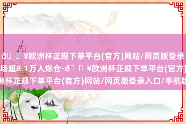 🔥欧洲杯正规下单平台(官方)网站/网页版登录入口/手机版虚拟币市场超8.1万人爆仓-🔥欧洲杯正规下单平台(官方)网站/网页版登录入口/手机版