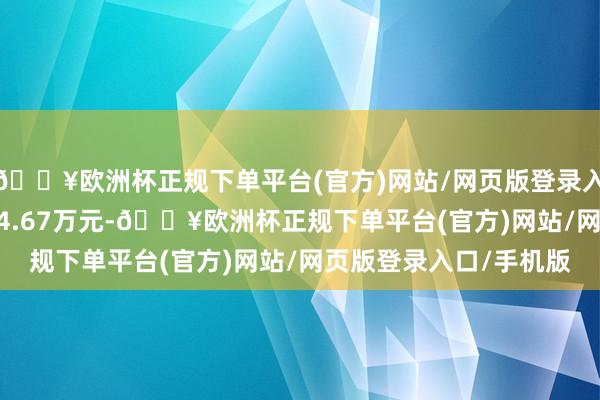 🔥欧洲杯正规下单平台(官方)网站/网页版登录入口/手机版成交额4054.67万元-🔥欧洲杯正规下单平台(官方)网站/网页版登录入口/手机版