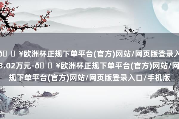 🔥欧洲杯正规下单平台(官方)网站/网页版登录入口/手机版成交额2573.02万元-🔥欧洲杯正规下单平台(官方)网站/网页版登录入口/手机版