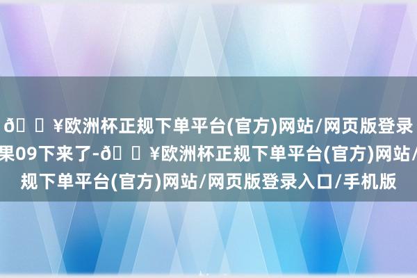 🔥欧洲杯正规下单平台(官方)网站/网页版登录入口/手机版这一次效果09下来了-🔥欧洲杯正规下单平台(官方)网站/网页版登录入口/手机版