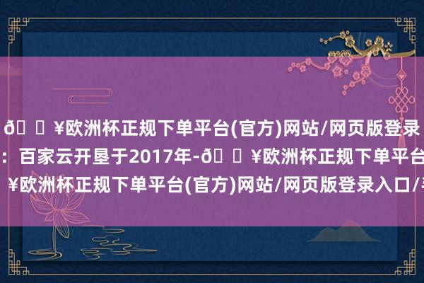 🔥欧洲杯正规下单平台(官方)网站/网页版登录入口/手机版公司简介：百家云开垦于2017年-🔥欧洲杯正规下单平台(官方)网站/网页版登录入口/手机版