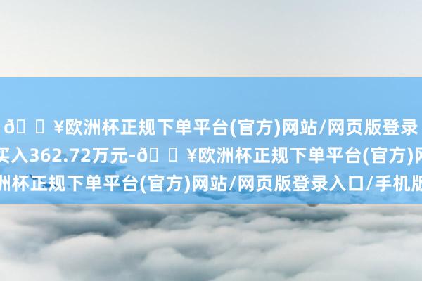 🔥欧洲杯正规下单平台(官方)网站/网页版登录入口/手机版融资净买入362.72万元-🔥欧洲杯正规下单平台(官方)网站/网页版登录入口/手机版