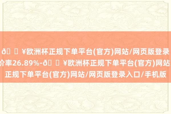 🔥欧洲杯正规下单平台(官方)网站/网页版登录入口/手机版转股溢价率26.89%-🔥欧洲杯正规下单平台(官方)网站/网页版登录入口/手机版