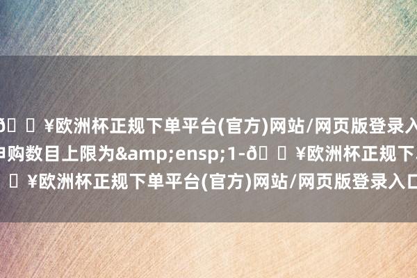 🔥欧洲杯正规下单平台(官方)网站/网页版登录入口/手机版每个账户申购数目上限为&ensp;1-🔥欧洲杯正规下单平台(官方)网站/网页版登录入口/手机版