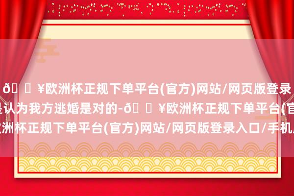 🔥欧洲杯正规下单平台(官方)网站/网页版登录入口/手机版董怡萱更是认为我方逃婚是对的-🔥欧洲杯正规下单平台(官方)网站/网页版登录入口/手机版