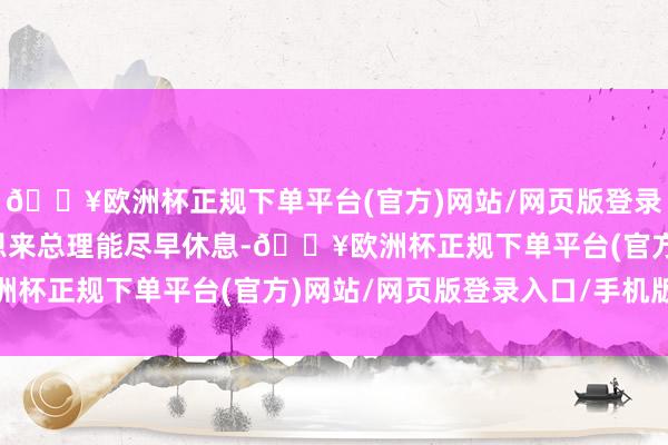 🔥欧洲杯正规下单平台(官方)网站/网页版登录入口/手机版为了让周恩来总理能尽早休息-🔥欧洲杯正规下单平台(官方)网站/网页版登录入口/手机版