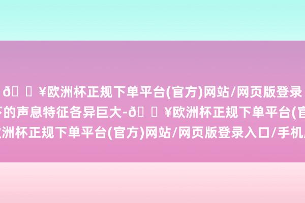 🔥欧洲杯正规下单平台(官方)网站/网页版登录入口/手机版不同环境下的声息特征各异巨大-🔥欧洲杯正规下单平台(官方)网站/网页版登录入口/手机版