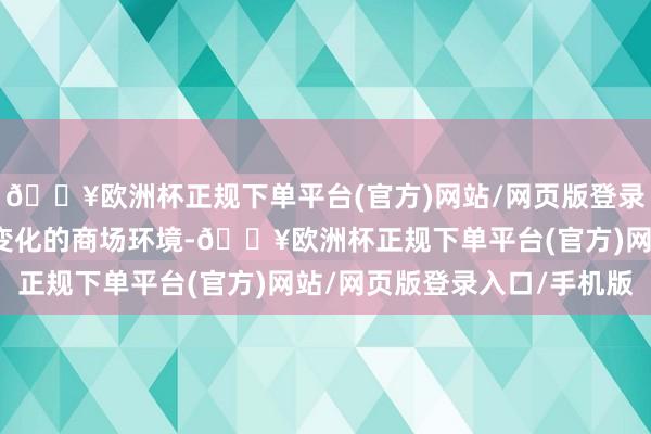 🔥欧洲杯正规下单平台(官方)网站/网页版登录入口/手机版靠近不停变化的商场环境-🔥欧洲杯正规下单平台(官方)网站/网页版登录入口/手机版