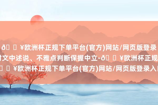 🔥欧洲杯正规下单平台(官方)网站/网页版登录入口/手机版和讯网站对文中述说、不雅点判断保握中立-🔥欧洲杯正规下单平台(官方)网站/网页版登录入口/手机版