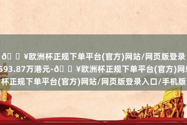 🔥欧洲杯正规下单平台(官方)网站/网页版登录入口/手机版涉资约593.87万港元-🔥欧洲杯正规下单平台(官方)网站/网页版登录入口/手机版