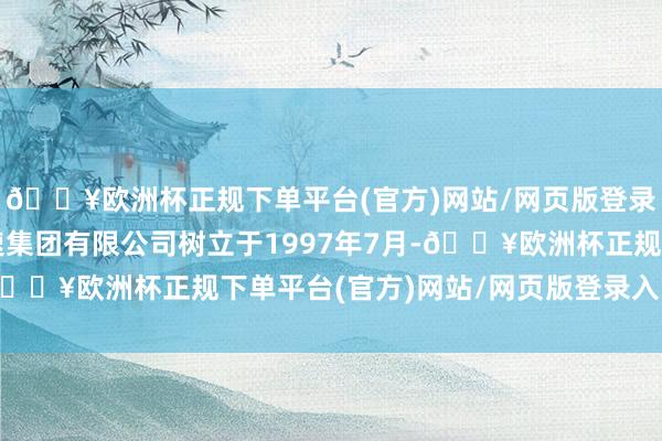 🔥欧洲杯正规下单平台(官方)网站/网页版登录入口/手机版山东高速集团有限公司树立于1997年7月-🔥欧洲杯正规下单平台(官方)网站/网页版登录入口/手机版