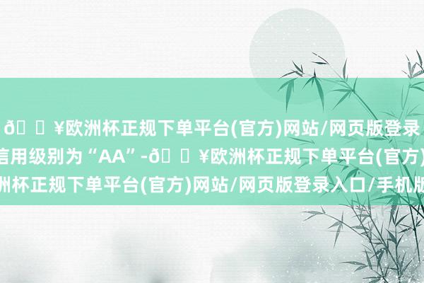 🔥欧洲杯正规下单平台(官方)网站/网页版登录入口/手机版崇达转2信用级别为“AA”-🔥欧洲杯正规下单平台(官方)网站/网页版登录入口/手机版