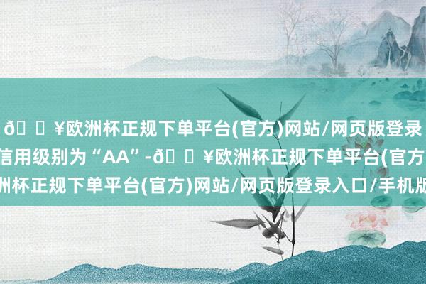 🔥欧洲杯正规下单平台(官方)网站/网页版登录入口/手机版蓝帆转债信用级别为“AA”-🔥欧洲杯正规下单平台(官方)网站/网页版登录入口/手机版