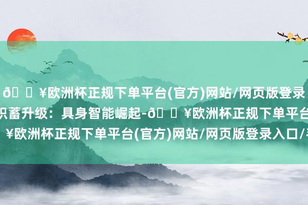 🔥欧洲杯正规下单平台(官方)网站/网页版登录入口/手机版- 流通与积蓄升级：具身智能崛起-🔥欧洲杯正规下单平台(官方)网站/网页版登录入口/手机版