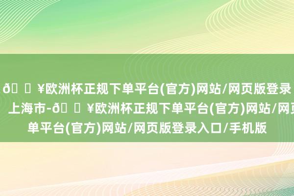 🔥欧洲杯正规下单平台(官方)网站/网页版登录入口/手机版 发布于：上海市-🔥欧洲杯正规下单平台(官方)网站/网页版登录入口/手机版